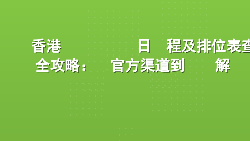 香港賽馬會賽馬日賽程及排位表查詢全攻略：從官方渠道到實戰解讀